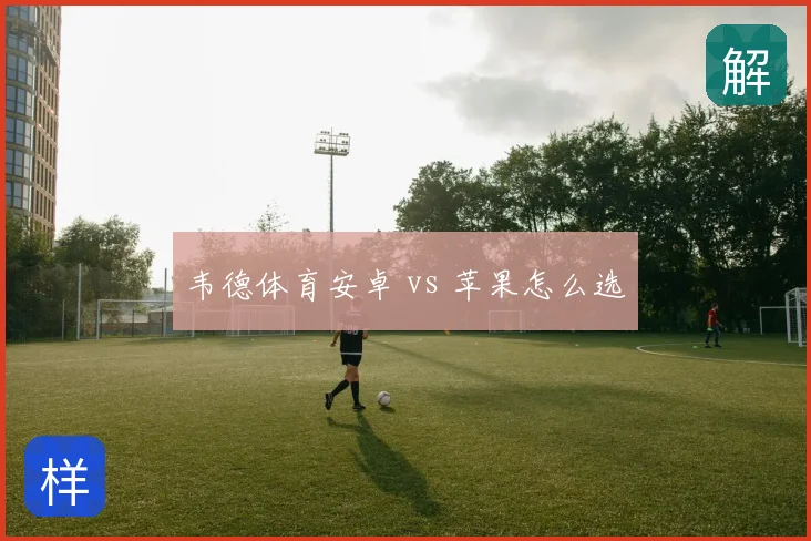 韦德体育安卓 vs 苹果怎么选