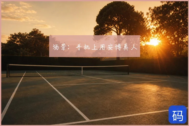 场景:手机上用安博真人